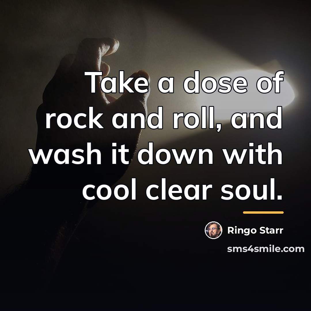 “Take a dose of rock and roll, and wash it…” quote by Ringo Starr