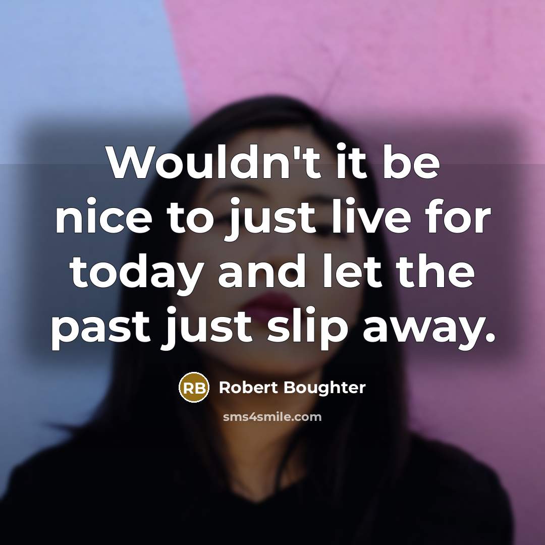 “Wouldn't it be nice to just live for today and…” quote by Robert Boughter