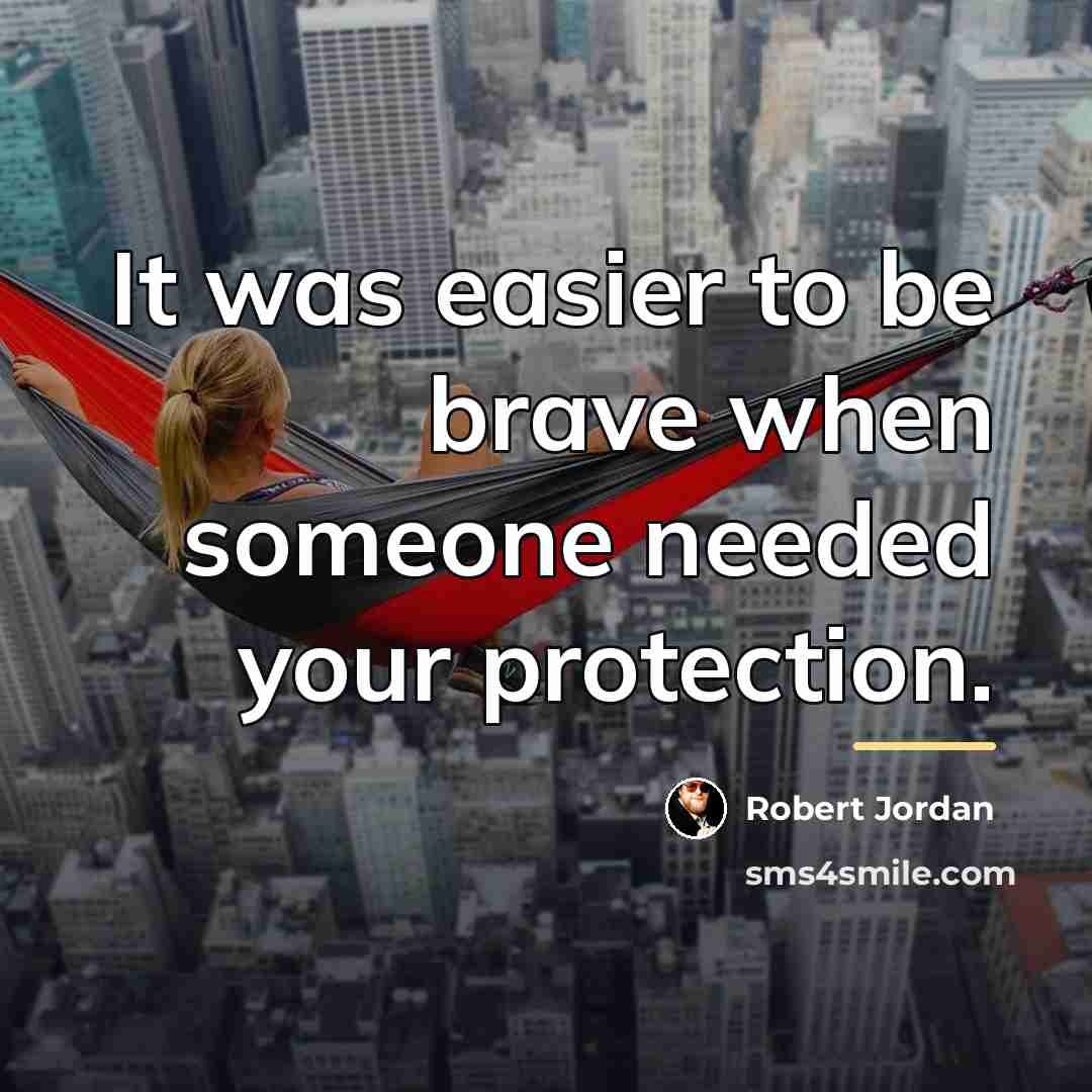 “It was easier to be brave when someone needed your…” quote by Robert Jordan