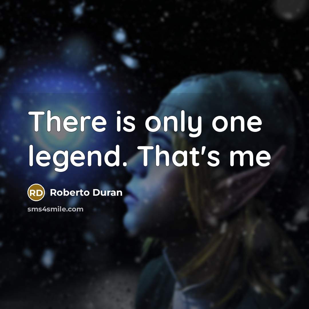 “There is only one legend. That's me” quote by Roberto Duran