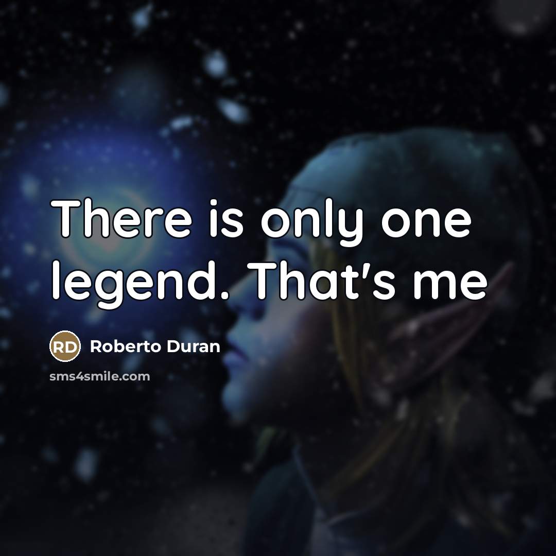 “There is only one legend. That's me…” quote by Roberto Duran