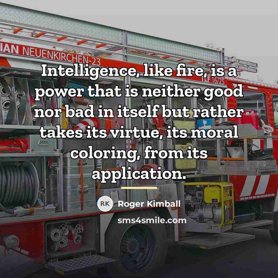 “Intelligence, like fire, is a power that is neither good…” quote by Roger Kimball