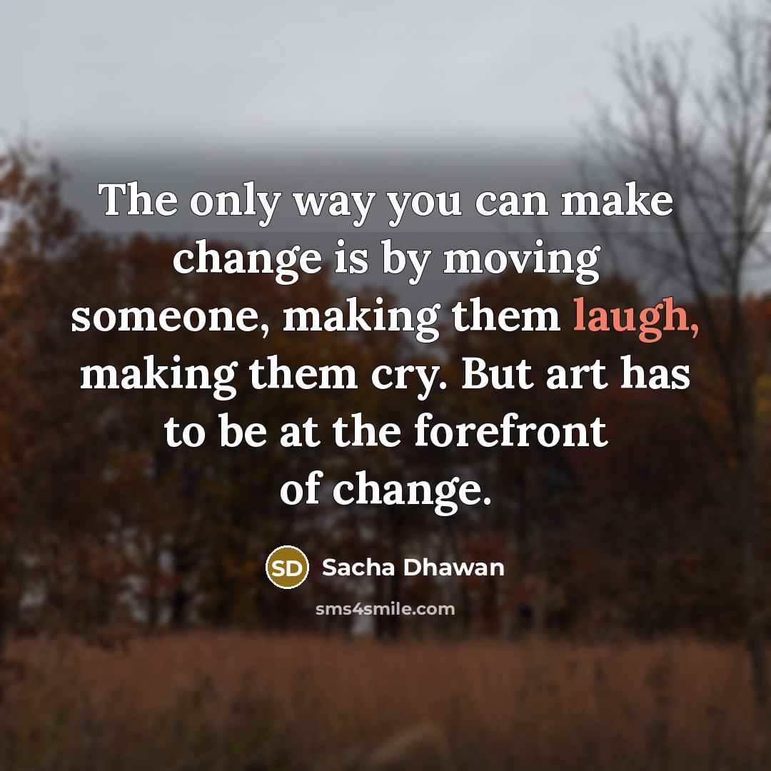 “The only way you can make change is by moving…” quote by Sacha Dhawan