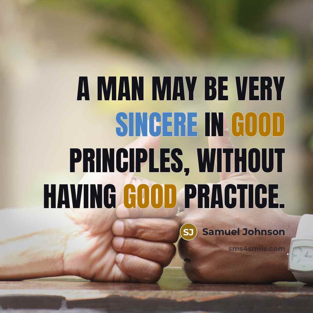“A man may be very sincere in good principles, without having good practice.” quote by Samuel Johnson