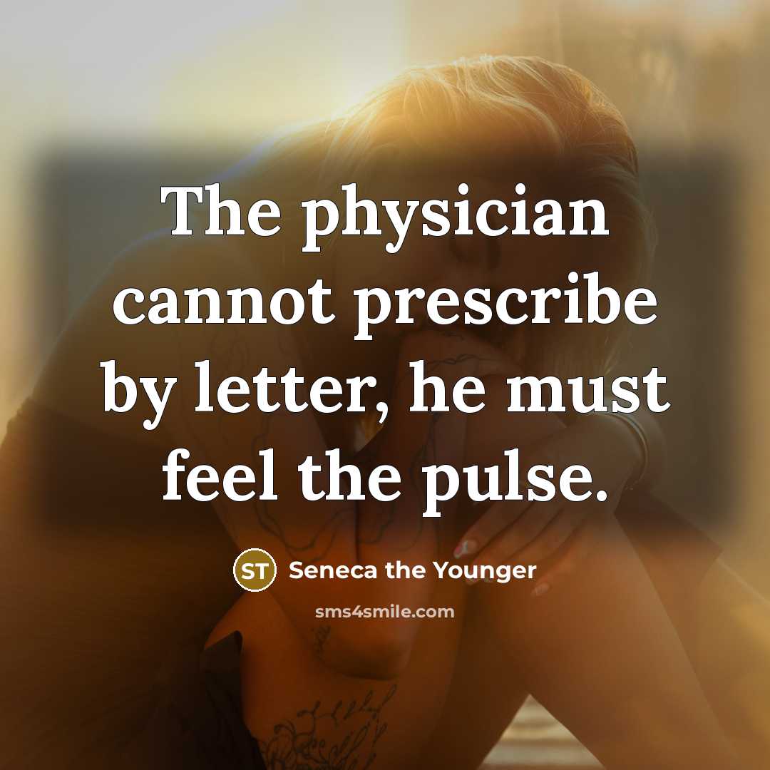 “The physician cannot prescribe by letter, he must feel the pulse.” quote by Seneca the Younger