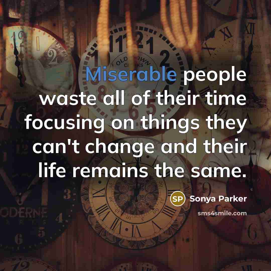 “Miserable people waste all of their time focusing on things…” quote by Sonya Parker