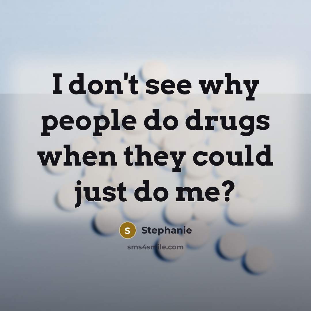 “I don't see why people do drugs when they could…” quote by Stephanie