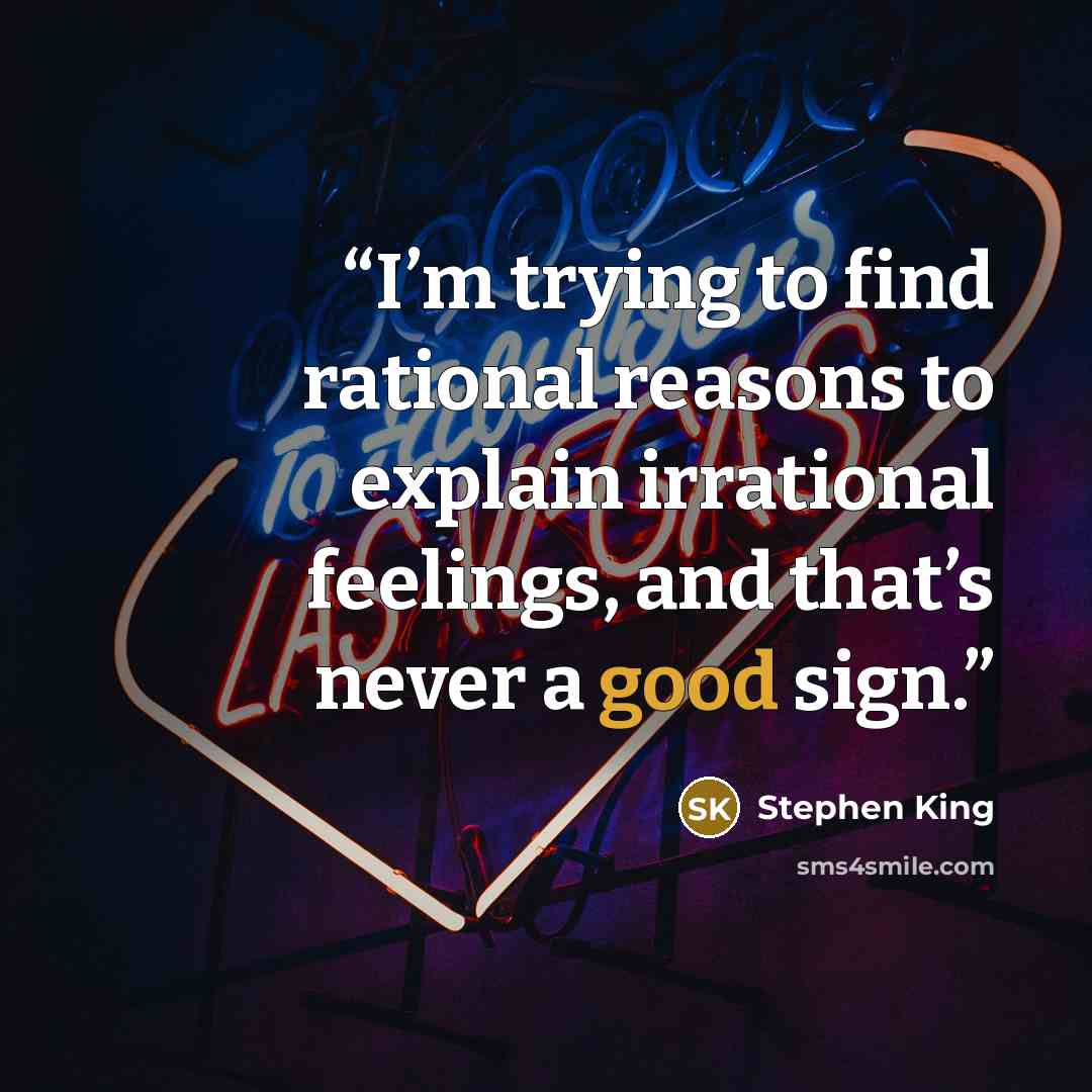 “I’m trying to find rational reasons to explain irrational feelings, and that’s never a good sign.” quote by Stephen King