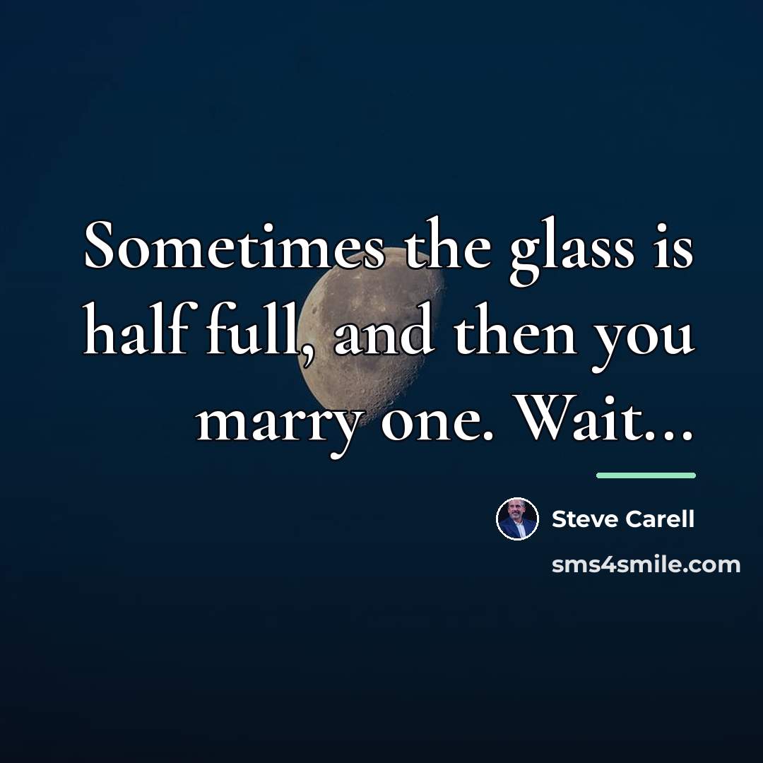 “Sometimes the glass is half full, and then you marry…” quote by Steve Carell