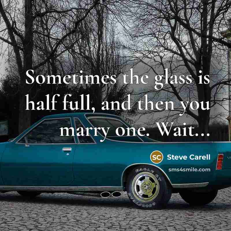“Sometimes the glass is half full, and then you marry one. Wait...” quote by Steve Carell
