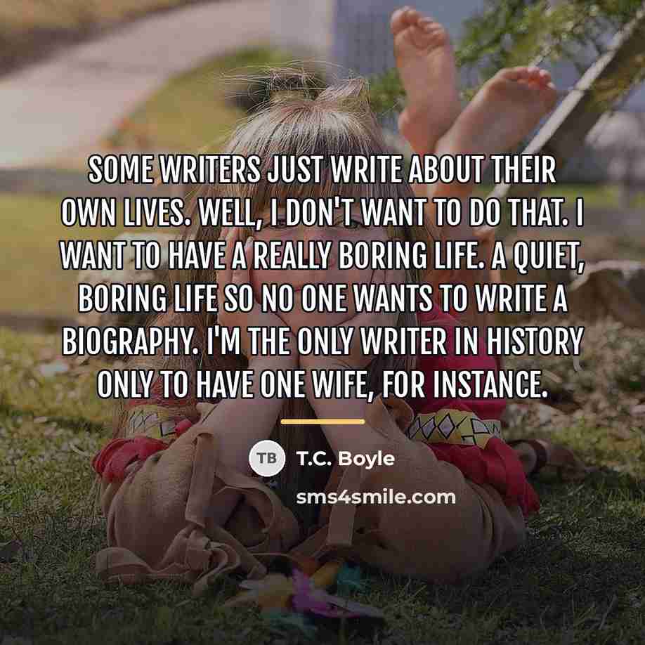 “Some writers just write about their own lives. Well, I…” quote by T.C. Boyle