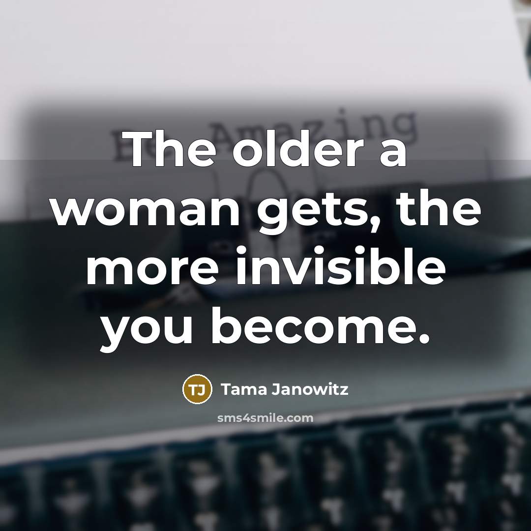 “The older a woman gets, the more invisible you become.…” quote by Tama Janowitz
