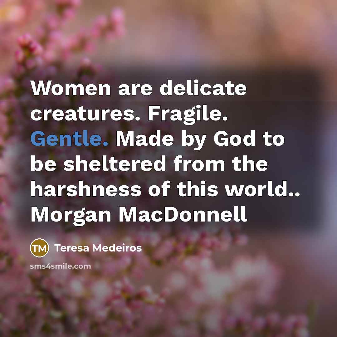 “Women are delicate creatures. Fragile. Gentle. Made by God to…” quote by Teresa Medeiros