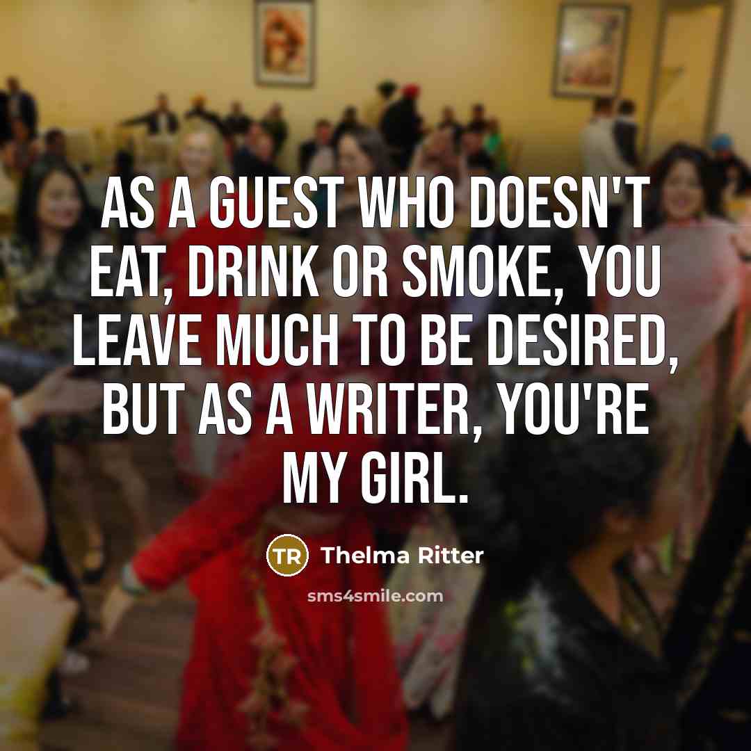 “As a guest who doesn't eat, drink or smoke, you…” quote by Thelma Ritter