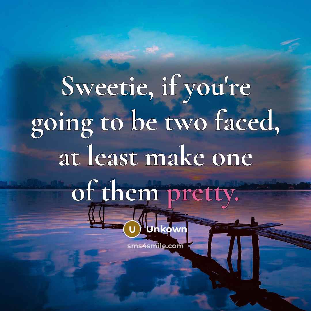 “Sweetie, if you're going to be two faced, at least…” quote by Unkown