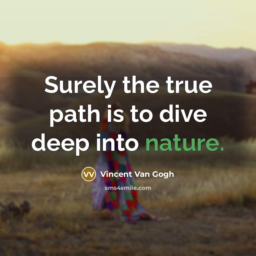“Surely the true path is to dive deep into nature.…” quote by Vincent Van Gogh