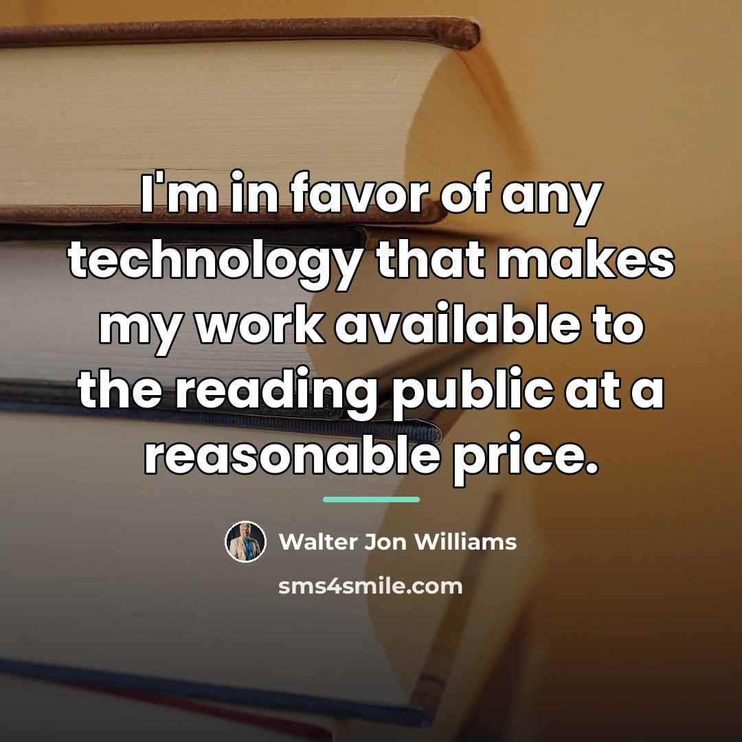 “I'm in favor of any technology that makes my work…” quote by Walter Jon Williams
