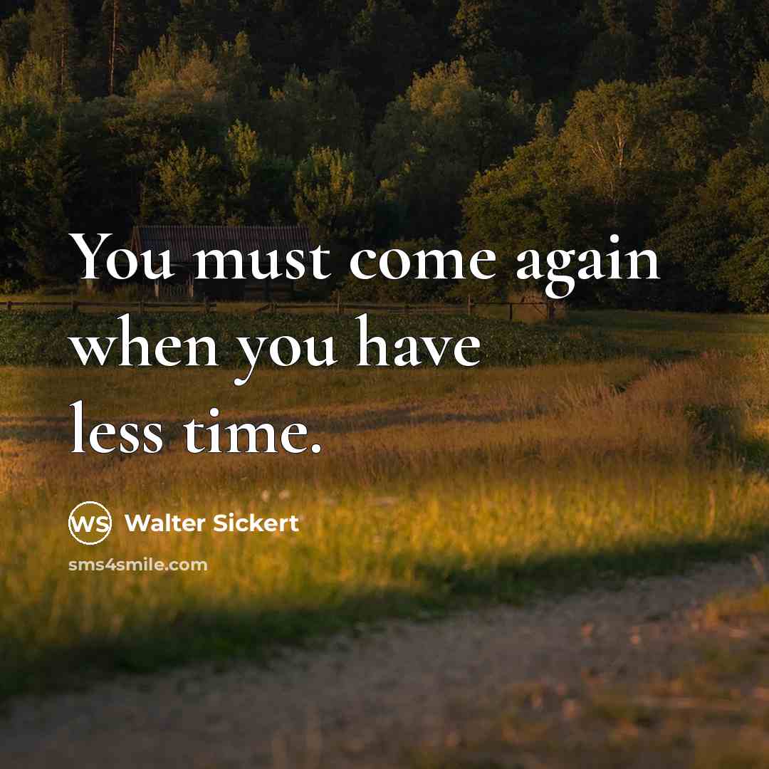 “You must come again when you have less time.” quote by Walter Sickert