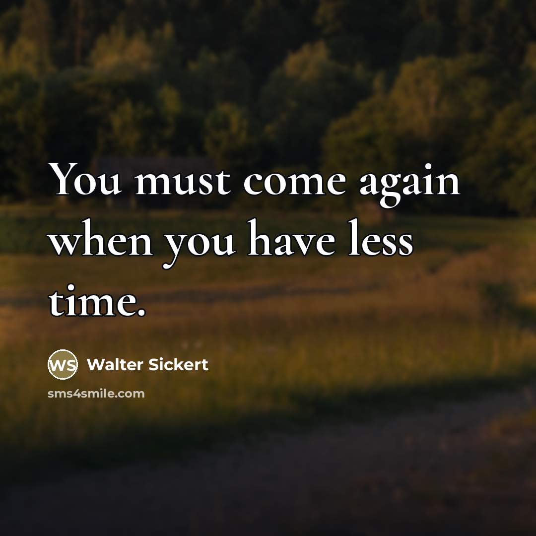 “You must come again when you have less time.…” quote by Walter Sickert