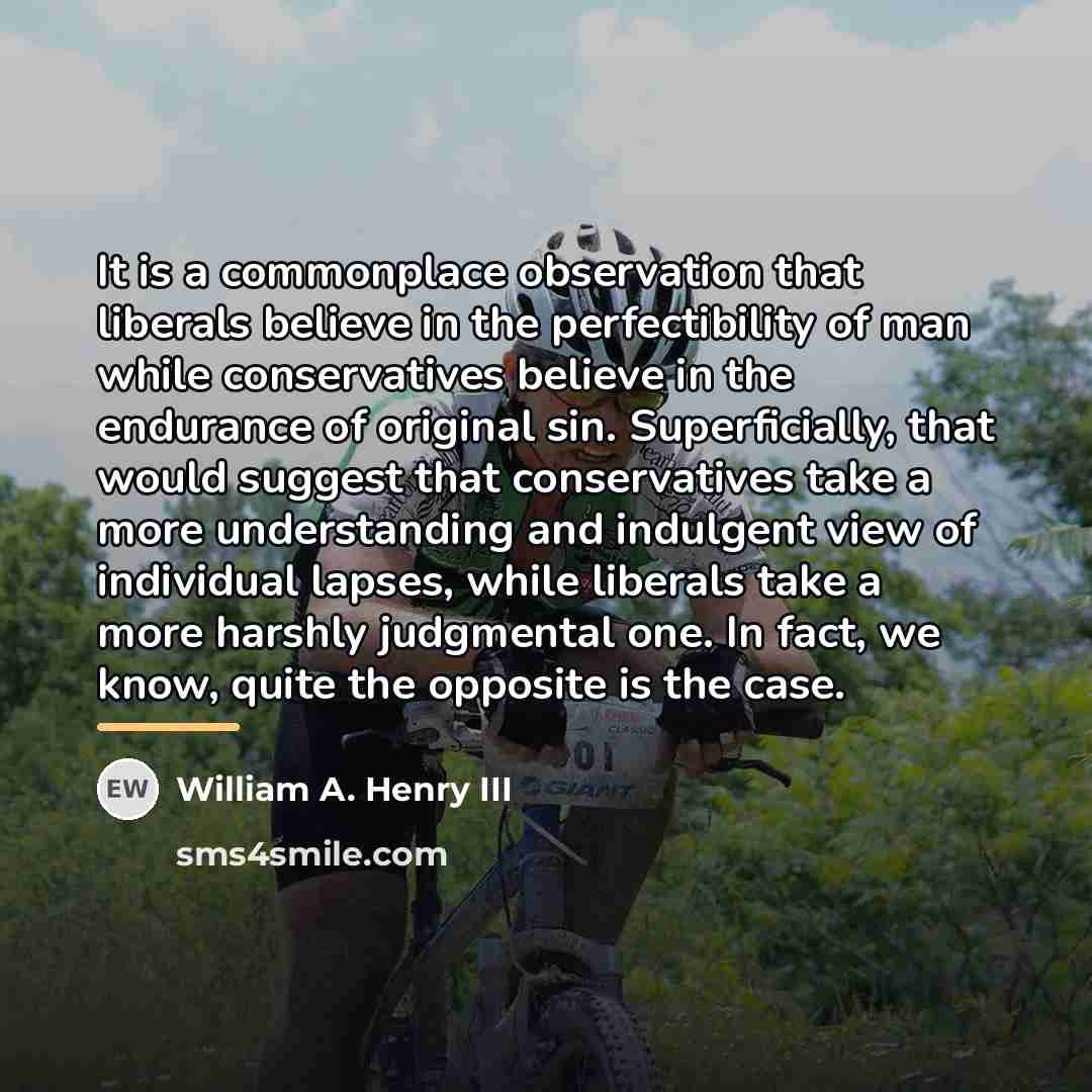 “It is a commonplace observation that liberals believe in the…” quote by William A. Henry III