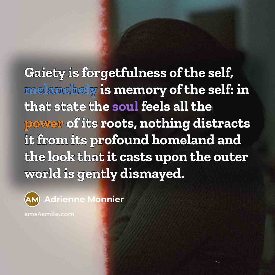 “Gaiety is forgetfulness of the self, melancholy is memory of…” quote by Adrienne Monnier