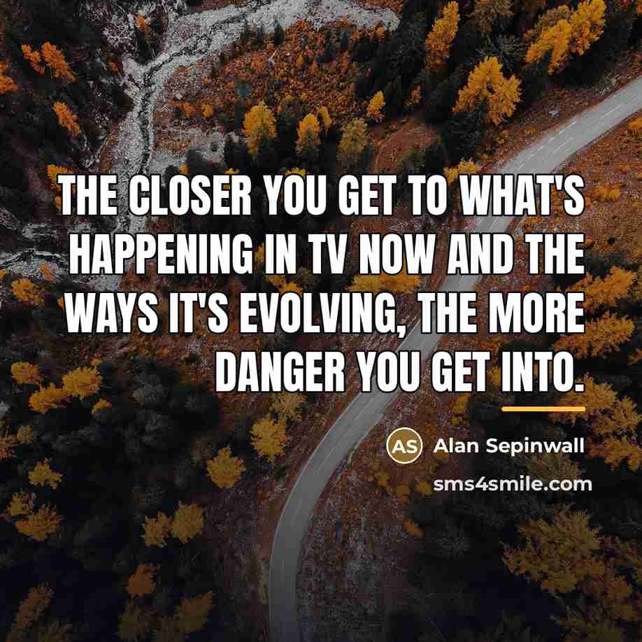 “The closer you get to what's happening in TV now…” quote by Alan Sepinwall