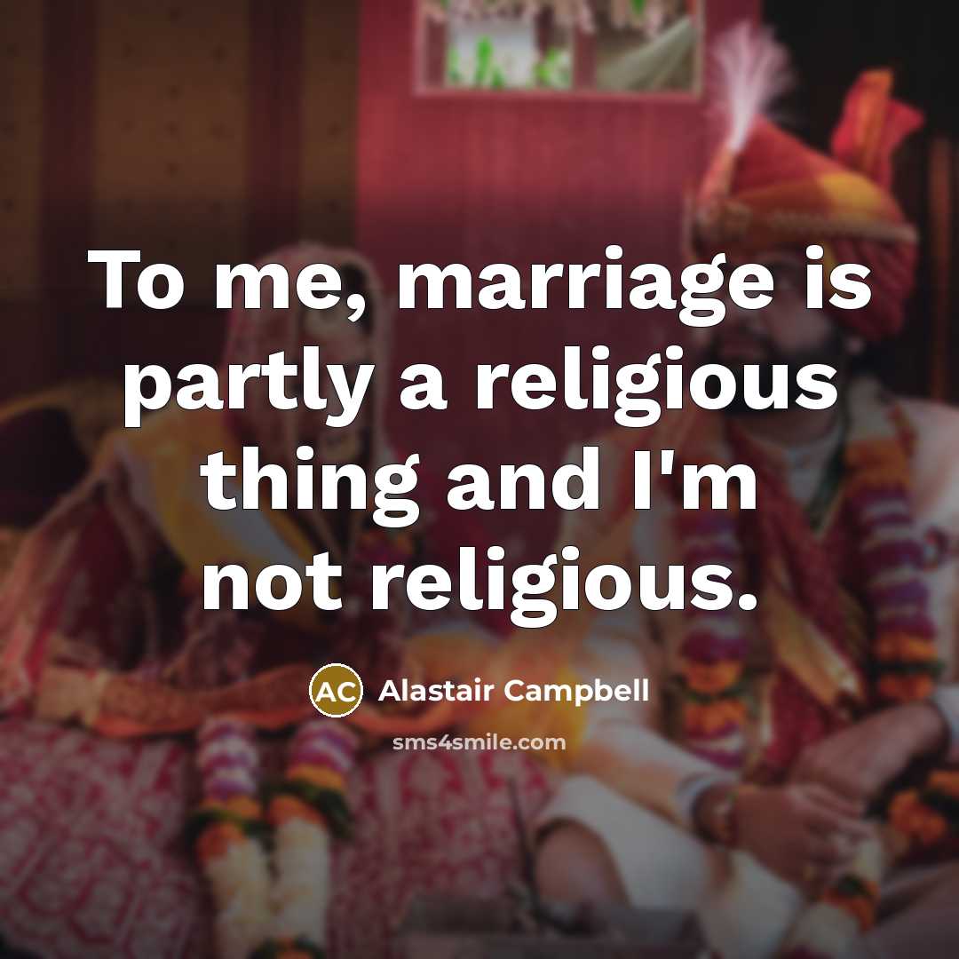 “To me, marriage is partly a religious thing and I'm…” quote by Alastair Campbell