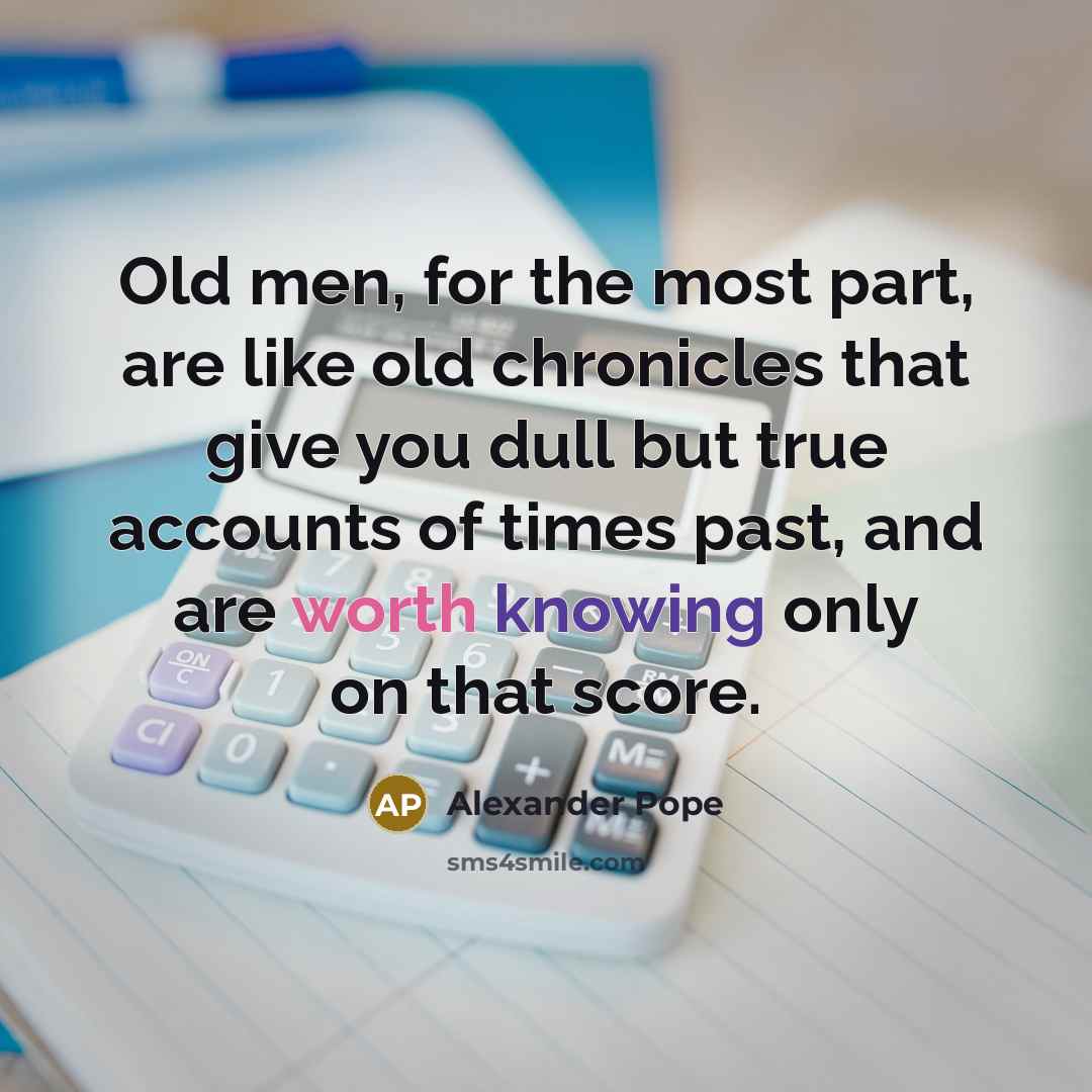 “Old men, for the most part, are like old chronicles…” quote by Alexander Pope