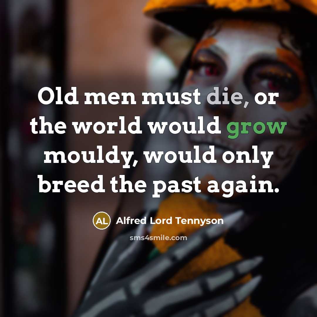 “Old men must die, or the world would grow mouldy,…” quote by Alfred Lord Tennyson