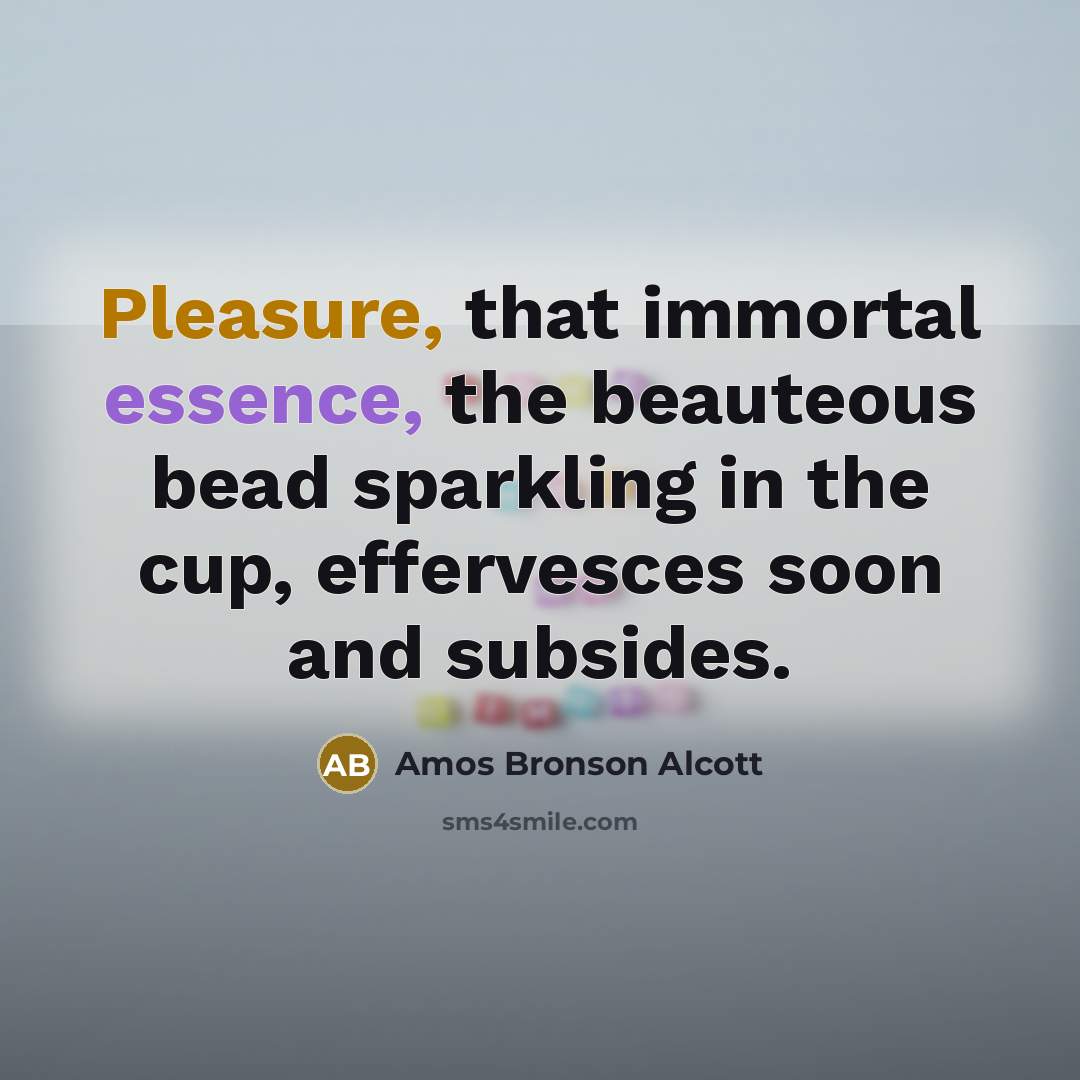 “Pleasure, that immortal essence, the beauteous bead sparkling in the…” quote by Amos Bronson Alcott