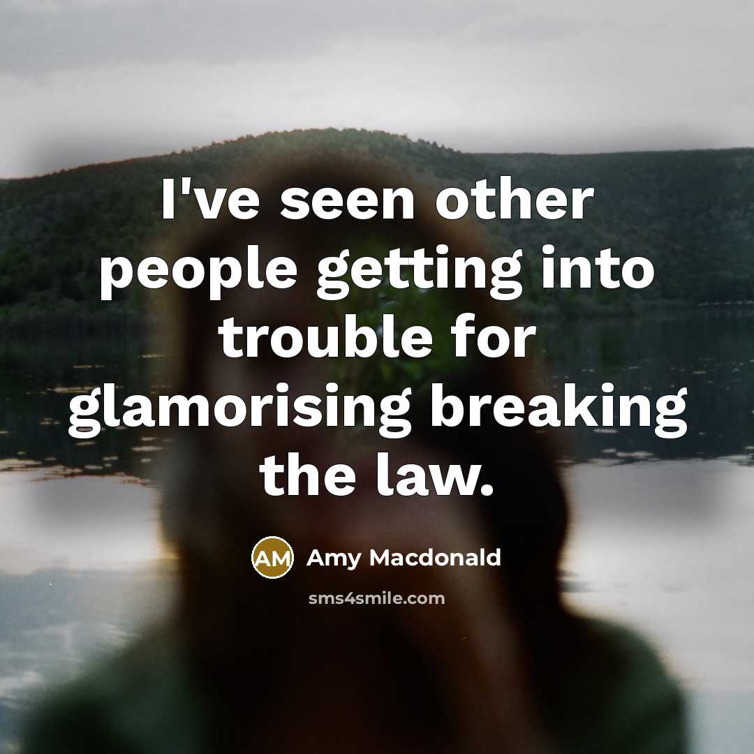 “I've seen other people getting into trouble for glamorising breaking…” quote by Amy Macdonald