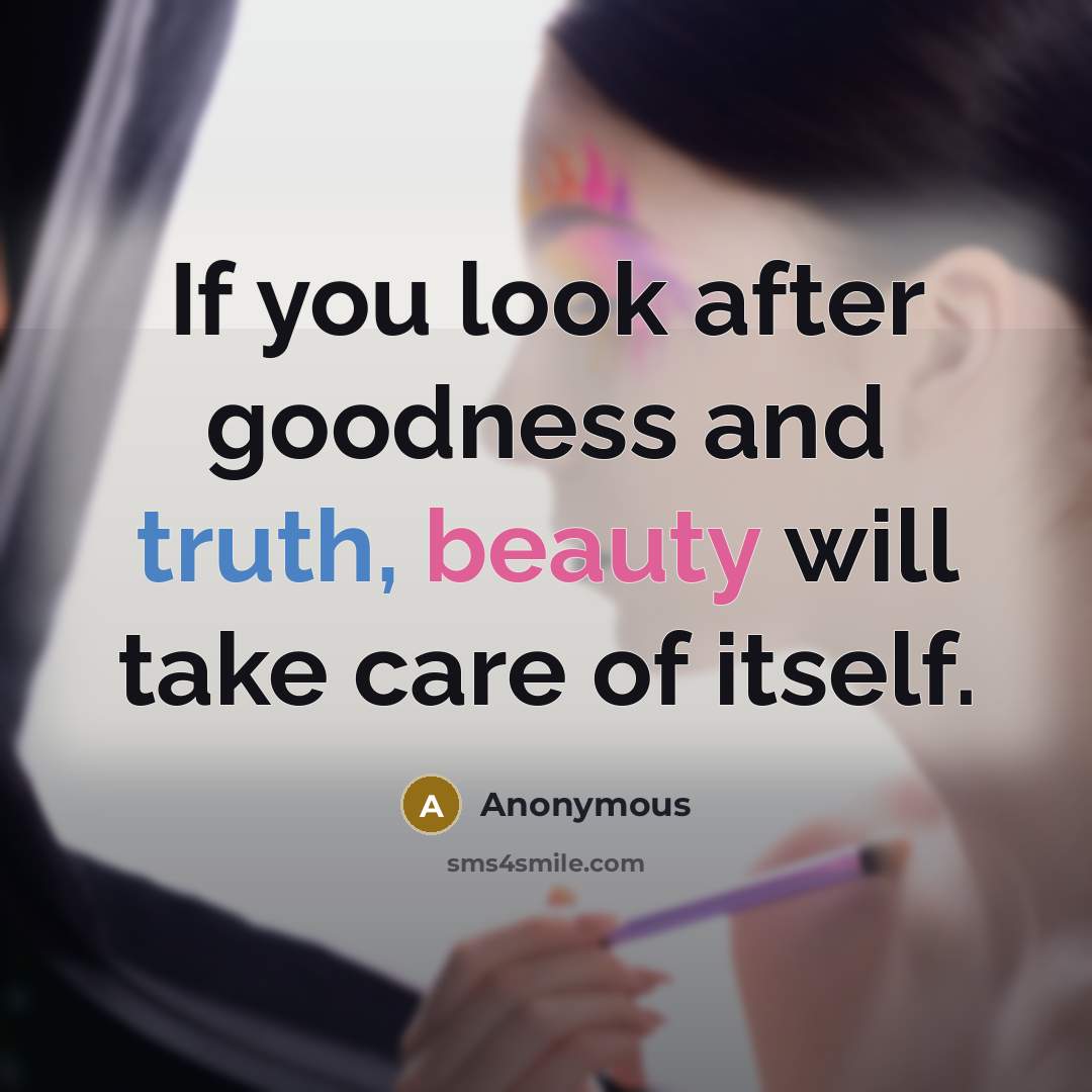 “If you look after goodness and truth, beauty will take…” quote by Anonymous