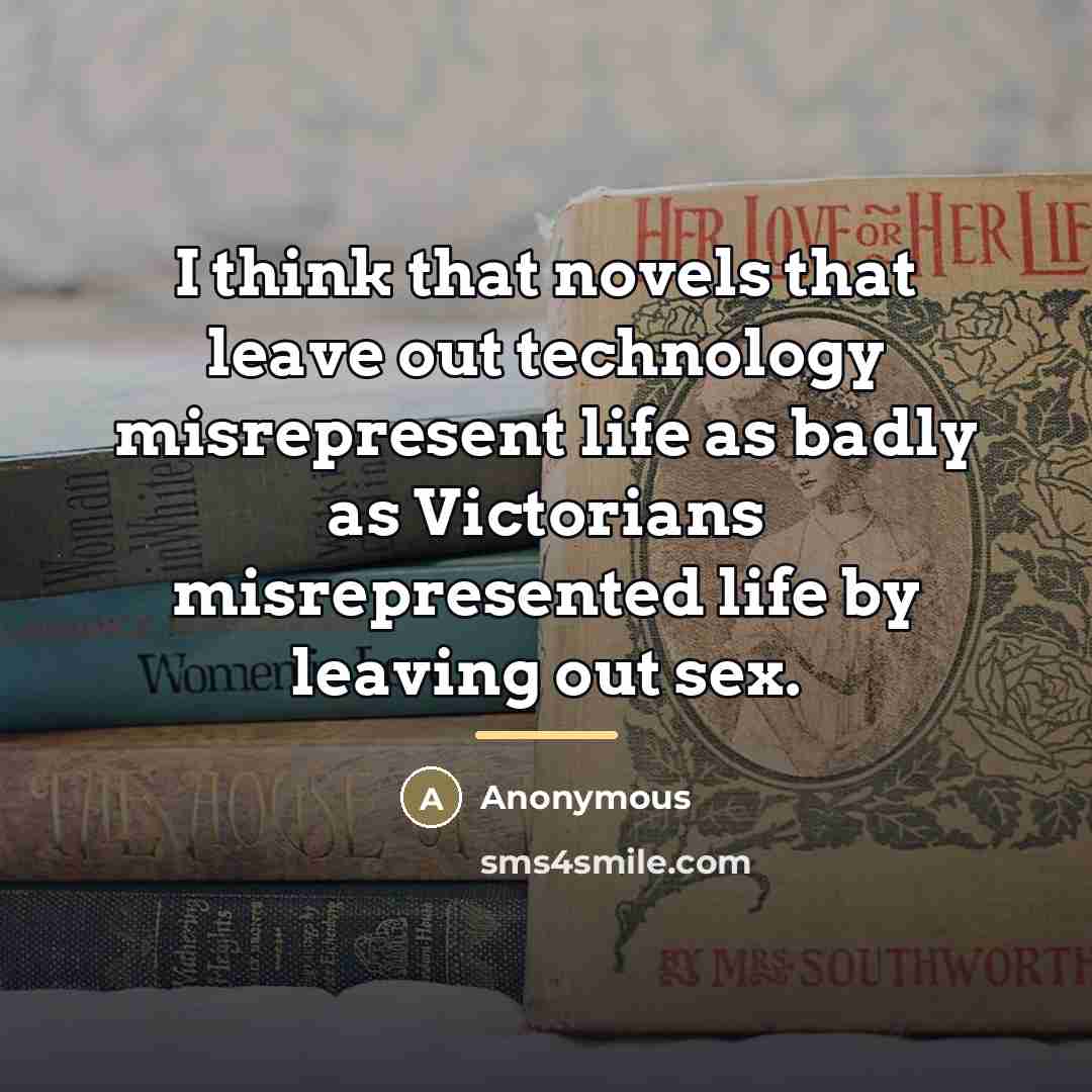 “I think that novels that leave out technology misrepresent life…” quote by Anonymous