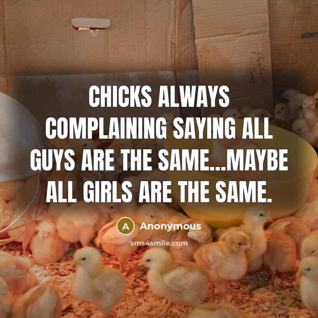 “Chicks always complaining saying all guys are the same...maybe all girls are the same.” quote by Anonymous