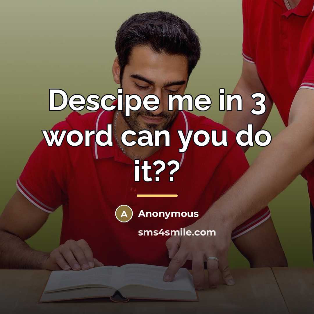 “Descipe me in 3 word can you do it??…” quote by Anonymous