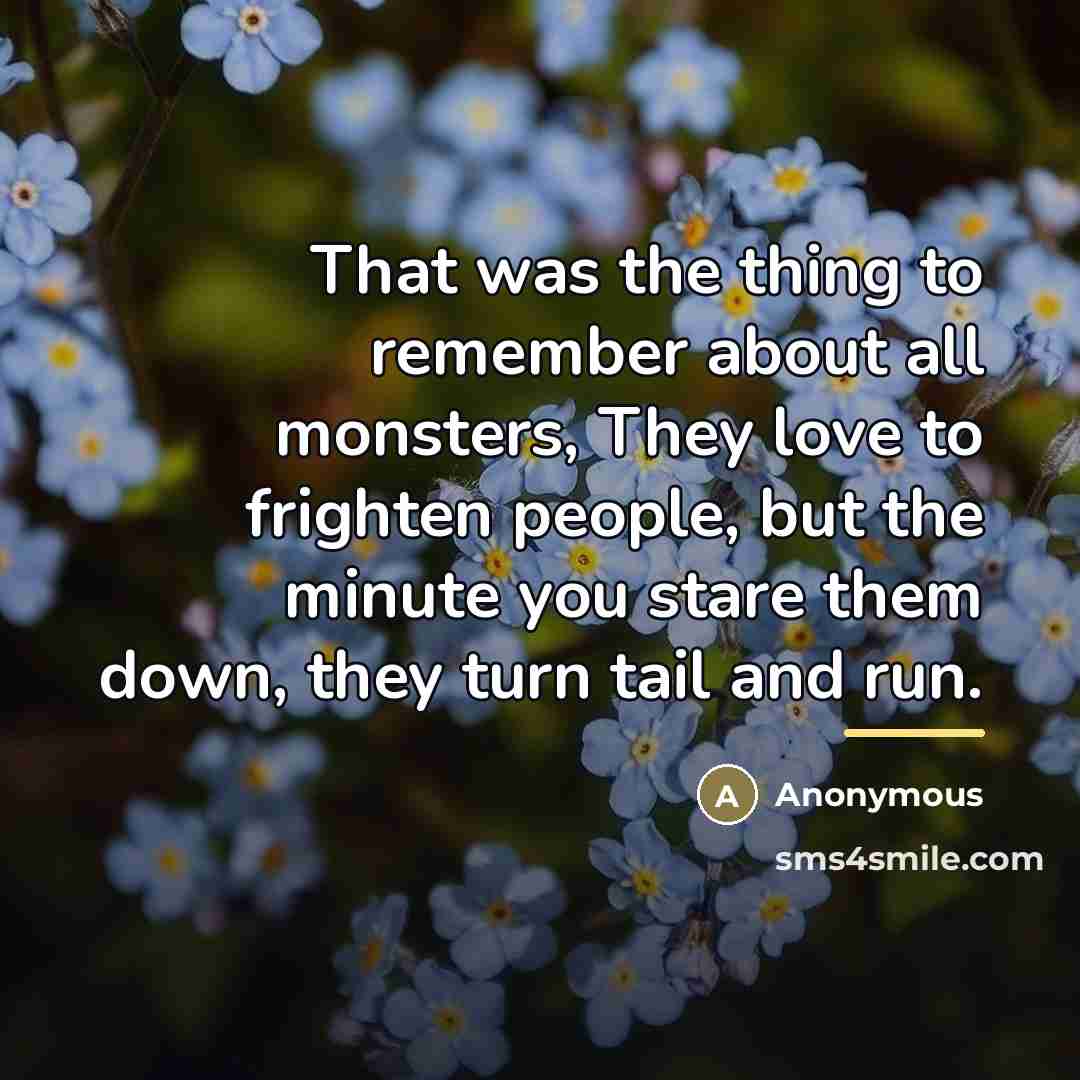 “That was the thing to remember about all monsters, They…” quote by Anonymous