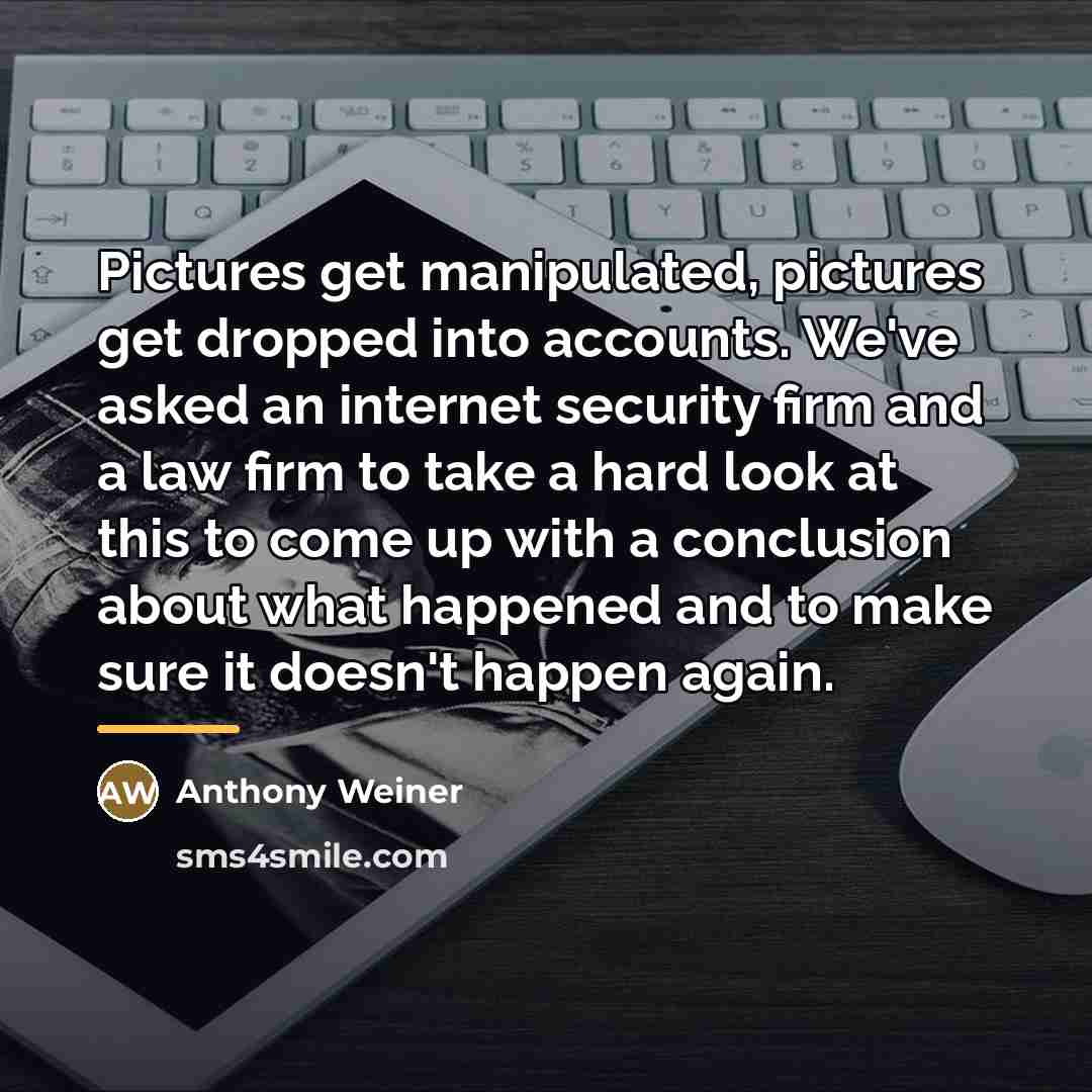 “Pictures get manipulated, pictures get dropped into accounts. We've asked…” quote by Anthony Weiner