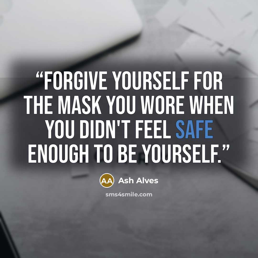 “Forgive yourself for the mask you wore when you didn't feel safe enough to be yourself.” quote by Ash Alves