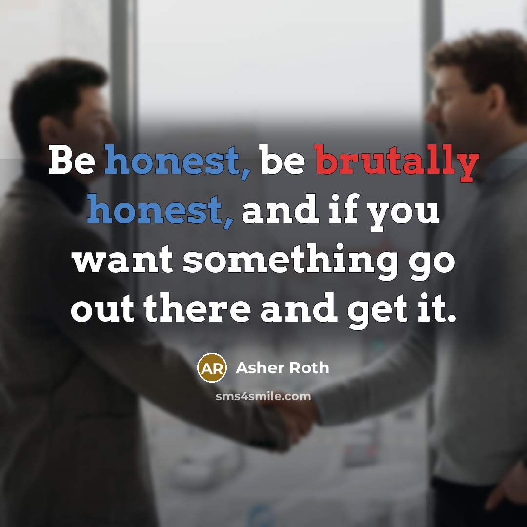 “Be honest, be brutally honest, and if you want something…” quote by Asher Roth