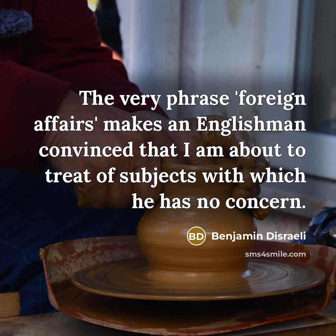 “The very phrase 'foreign affairs' makes an Englishman convinced that…” quote by Benjamin Disraeli
