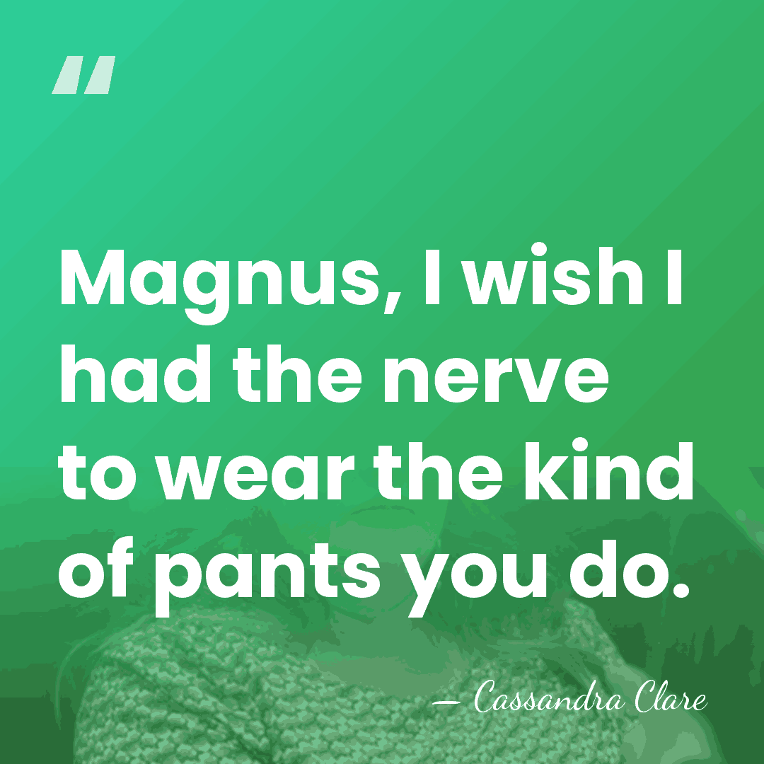 Magnus, I wish I had the nerve to wear the kind of&hellip; - Cassandra Clare