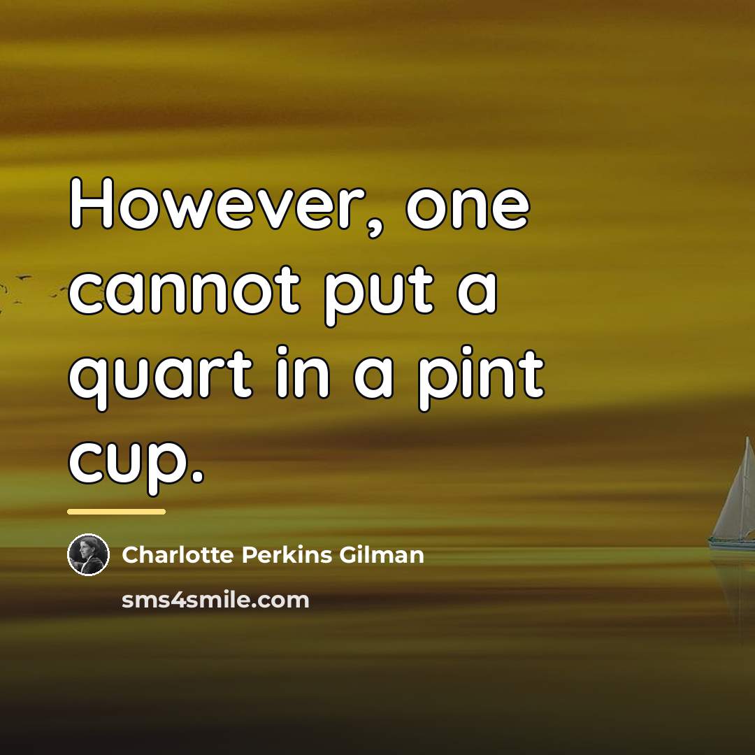 “However, one cannot put a quart in a pint cup.…” quote by Charlotte Perkins Gilman