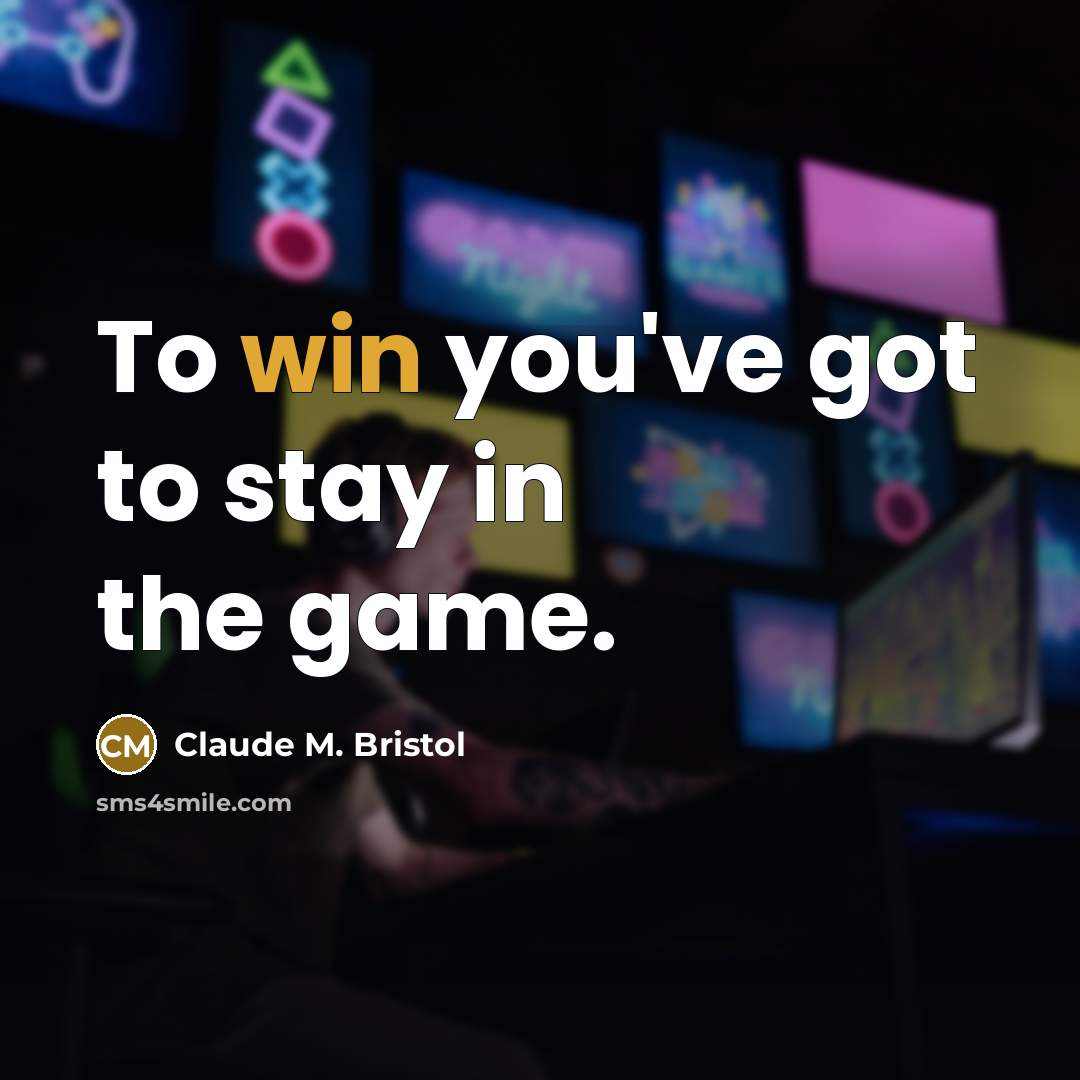 “To win you've got to stay in the game.” quote by Claude M. Bristol