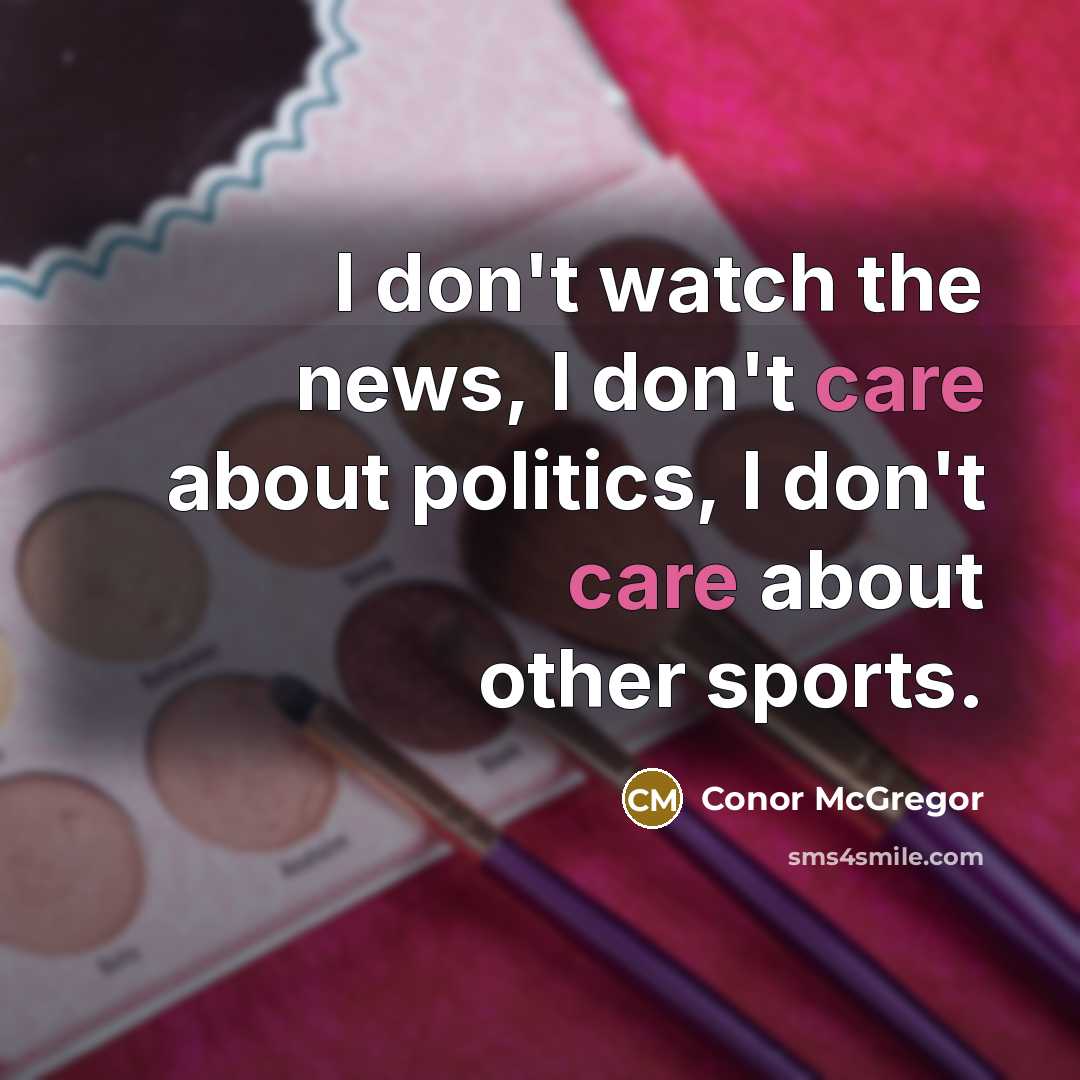 “I don't watch the news, I don't care about politics,…” quote by Conor McGregor