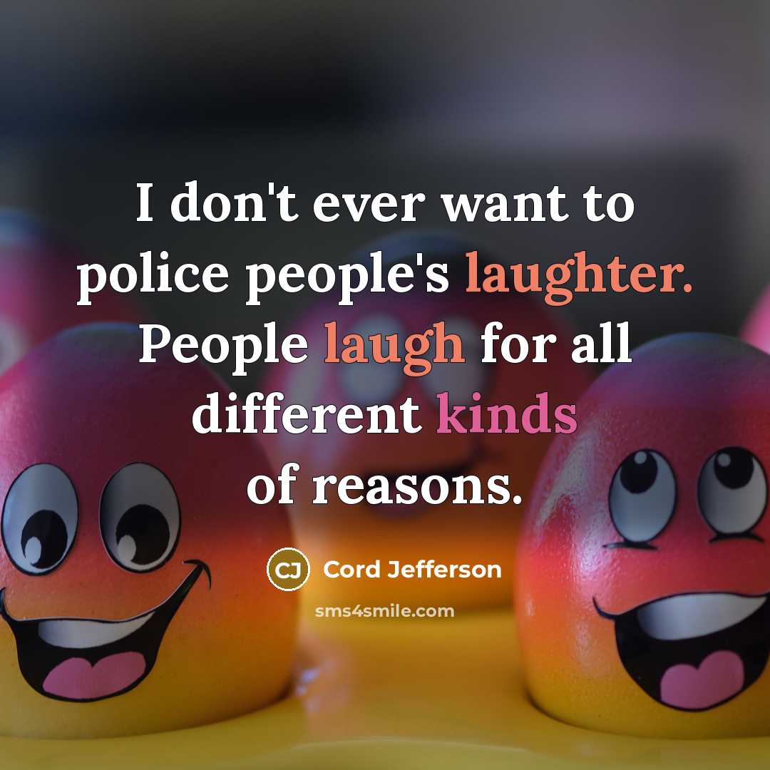 “I don't ever want to police people's laughter. People laugh for all different kinds of reasons.” quote by Cord Jefferson