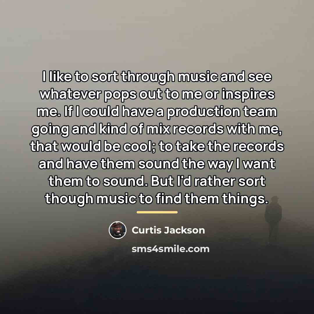 “I like to sort through music and see whatever pops…” quote by Curtis Jackson