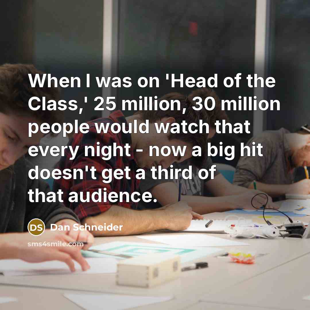 “When I was on 'Head of the Class,' 25 million,…” quote by Dan Schneider