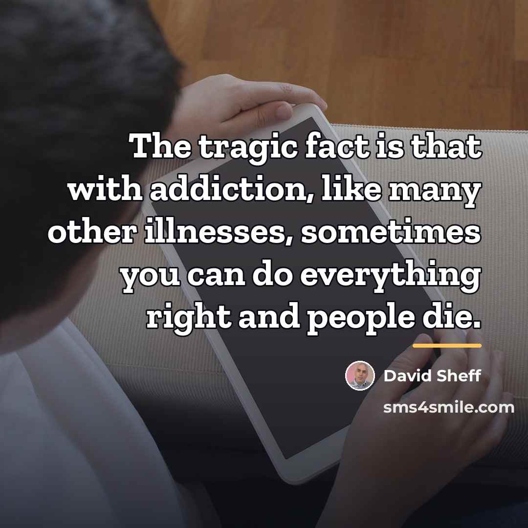 “The tragic fact is that with addiction, like many other…” quote by David Sheff