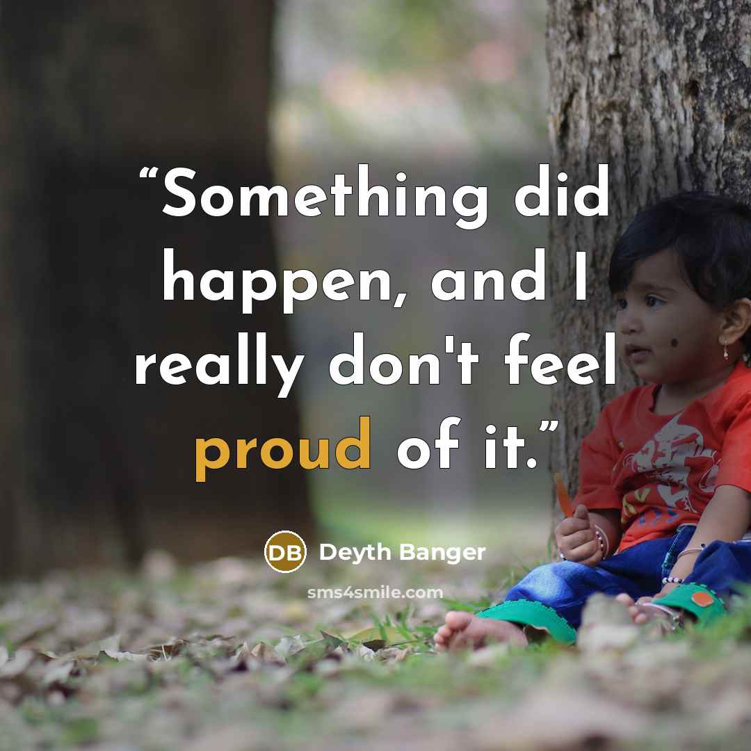 “Something did happen, and I really don't feel proud of it.” quote by Deyth Banger