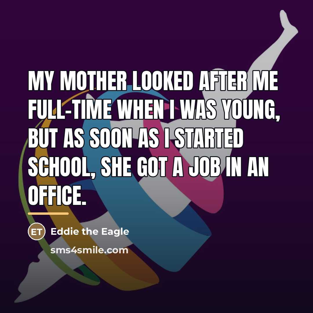 “My mother looked after me full-time when I was young,…” quote by Eddie the Eagle